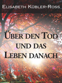 Kübler-Ross, Elisabeth [Kübler-Ross, Elisabeth] — Über den Tod und das Leben danach