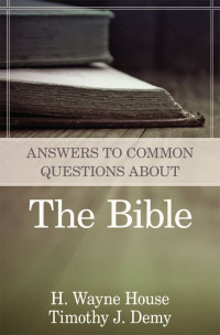 H. Wayne House & Timothy J. Demy [House, H. Wayne & Demy, Timothy J.] — Answers to Common Questions About the Bible