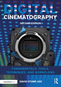 David Stump, Asc — Digital Cinematography; Fundamentals, Tools, Techniques, and Workflows (Second Edition)