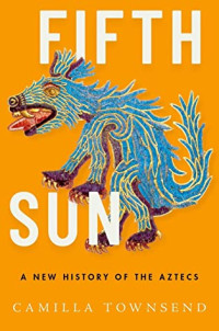 Camilla Townsend — Fifth Sun: A New History of the Aztecs