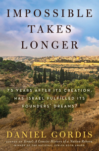 Daniel Gordis — Impossible Takes Longer. 75 Years After Its Creation, Has Israel Fulfilled Its Founders' Dreams?