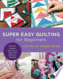 Editors of Quarry Books — Super Easy Quilting for Beginners: Patterns, Projects, and Tons of Tips to Get Started in Quilting