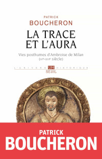 Patrick Boucheron — La Trace et l'aura - Vies posthumes d'Ambroise de Milan (IVe-XVIe siècle)