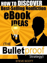 Steve Scott [Scott, Steve] — How to Discover Best-Selling Nonfiction eBook Ideas - the Bulletproof Strategy