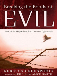 Rebecca Greenwood & Eddie Smith [Greenwood, Rebecca & Smith, Eddie] — Breaking the Bonds of Evil: How to Set People Free From Demonic Oppression