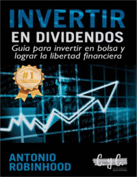 Antonio Robinhood — INVERTIR EN DIVIDENDOS: GUÍA PARA INVERTIR EN BOLSA Y LOGRAR LA LIBERTAD FINANCIERA (INVERSIONES PARA PRINCIPIANTES. ESTRATEGIAS PARA INVERTIR DESDE CERO. ... PARA DUMMIES.)
