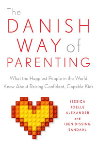Jessica Joelle Alexander & Iben Sandahl — The Danish Way of Parenting: What the Happiest People in the World Know About Raising Confident, Capable Kids