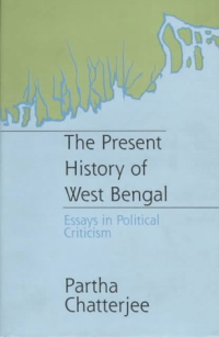Partha Chatterjee — The Present History of West Bengal: Essays in Political Criticism