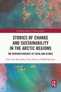 Edited By Rita Sørly, Tony Ghaye, Bård Kårtveit — Stories of Change and Sustainability in the Arctic Regions: The Interdependence of Local and Global