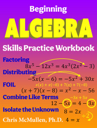 Chris McMullen — Beginning Algebra Skills Practice Workbook: Factoring, Distributing, FOIL, Combine Like Terms, Isolate the Unknown
