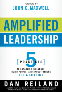 Dan Reiland — Amplified Leadership - 5 Practices to Establish Influence, Build People, and Impact Others for a Lifetime