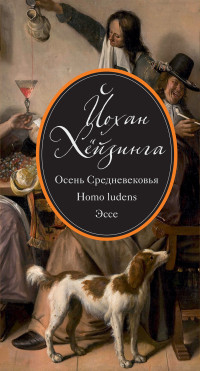 Йохан Хейзинга. — Осень Средневековья. Homo ludens. Эссе (сборник).