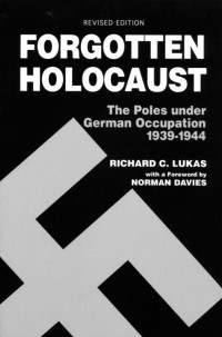 Lukas, Richard C. — Forgotten Holocaust: The Poles Under German Occupation, 1939-1944