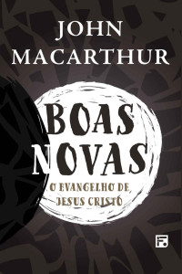John F. MacArthur Jr. — Boas novas: o evangelho de Jesus Cristo