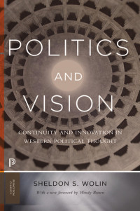 Sheldon S. Wolin — Politics And Vision: Continuity And Innovation In Western Political Thought - Expanded Edition