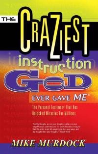 Mike Murdock [Murdock, Mike] — The Craziest Instruction God Ever Gave Me