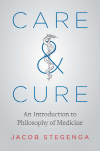 Jacob Stegenga — Care and Cure: An Introduction to Philosophy of Medicine