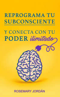 Rosemary Jordan — Reprograma Tu Subconsciente Y Conecta Con Tu Poder Ilimitado: ¡Atrae Ya Tu Poder Ilimitado! (Spanish Edition)