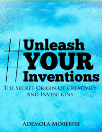 Ademola Morebise — Unleash Your Inventions: The Secret Origin Of Creativity and Inventions