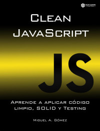 Miguel A. Gómez — Clean JavaScript - Aprende a Aplicar Código Limpio, Solid y Testing