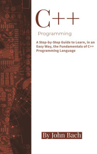 Alexander Aronowitz — C++ Programming: A Step-by-Step Guide to Learn, in an Easy Way, the Fundamentals of C++ Programming Language