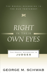 George M. Schwab [Schwab, George M.] — Right in Their Own Eyes: The Gospel According to Judges (Gospel According to the Old Testament)