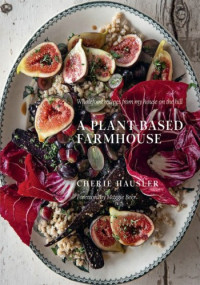 Cherie Hausler — A Plant-Based Farmhouse : Wholefood Recipes from My House on the Hill