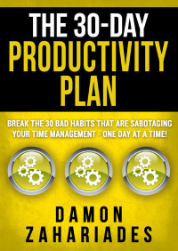 Zahariades, Damon — The 30-Day Productivity Plan: Break The 30 Bad Habits That Are Sabotaging Your Time Management - One Day At A Time! (The 30-Day Productivity Boost Book 1)