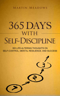 Meadows, Martin — 365 Days With Self-Discipline: 365 Life-Altering Thoughts on Self-Control, Mental Resilience, and Success