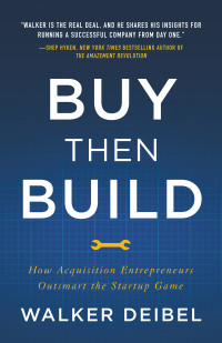 Walker Deibel — Buy Then Build: How Acquisition Entrepreneurs Outsmart the Startup Game