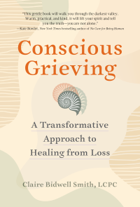 Claire Bidwell Smith — Conscious Grieving: A Transformative Approach to Healing from Loss