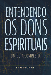 Sam Storms — Entendendo os dons espirituais