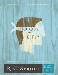R. C. Sproul [Sproul, R. C.] — O Que é Fé? (Questões Cruciais nº 8)