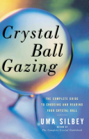 Uma Silbey — Crystal Ball Gazing: The Complete Guide to Choosing and Reading Your Crystal Ball