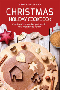 Nancy Silverman — Christmas Holiday Cookbook: Creative Christmas Recipe Ideas for your Friends and Family