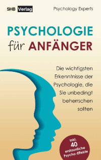 Psychology Experts — Psychologie für Anfänger. Die wichtigsten Erkenntnisse der Psychologie, die Sie unbedingt beherrschen sollten inkl. BONUS: 40 erstaunliche Psycho-Effekte