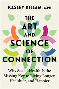 Kasley Killam — The Art and Science of Connection: Why Social Health Is the Missing Key to Living Longer, Healthier, and Happier