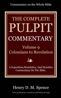 Joseph S. Excell and Henry Donald Maurice Spence-Jones — The Complete Pulpit Commentary, Volume 9: Colossians to Revelation 