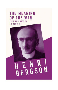 Henri Bergson & J. Alexander Gunn [Bergson, Henri & Gunn, J. Alexander] — The Meaning of the War - Life and Matter in Conflict: With a Chapter From Bergson and His Philosophy by J. Alexander Gunn