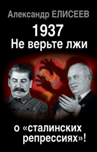 Александр Владимирович Елисеев — 1937: Не верьте лжи о «сталинских репрессиях»!