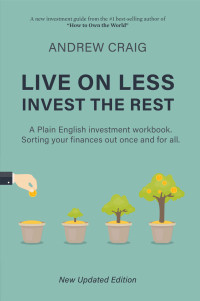 Andrew Craig — Live on Less, Invest the Rest: A Plain English workbook for sorting out your personal finances, once and for all.