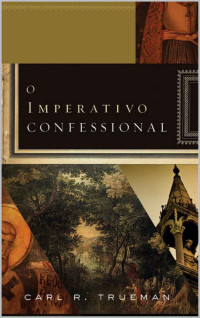 Carl R. Trueman — O imperativo confessional