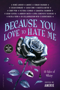 Renée Ahdieh, Amerie, Soman Chainani, Susan Dennard, Sarah Enni, Marissa Meyer, Benjamin Alderson, Cindy Pon, Adam Silvera, Andrew Smith, Victoria Schwab, Samantha Shannon, Adam Silvera, Andrew Smith, April Genevieve Tucholke, Nicola Yoon — Because You Love to Hate Me: 13 Tales of Villainy