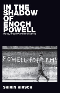 Shirin Hirsch — In the shadow of Enoch Powell: Race, locality and resistance