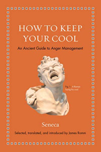 Seneca, James Romm — How to Keep Your Cool: An Ancient Guide to Anger Management