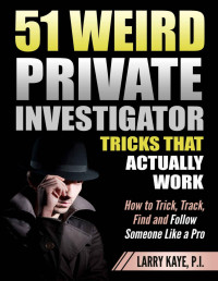 Larry Kaye — 51 Weird Private Investigator Tricks That Actually Work: How to Trick, Track, Find and Follow Someone Like a Pro