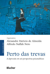 Alexandre Patricio de Almeida, Alfredo Naffah Neto — Perto das trevas: A depressão em seis perspectivas psicanalíticas