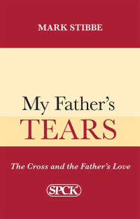 Mark Stibbe [Stibbe, Mark] — My Father's Tears: The Cross and the Father's Love
