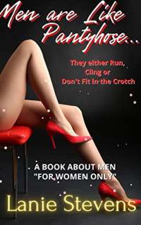 Lanie Stevens — Men Are Like Pantyhose - They Either Run, Cling or Don't Fit in the Crotch: Dating Advice (FOR WOMEN ONLY Book 9)