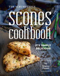Sharon Powell — The Scrumptious Scones Cookbook: It's Simply Delicious!